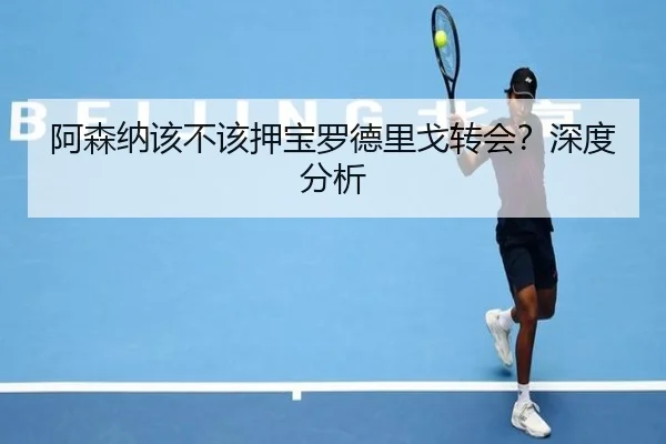 阿森纳该不该押宝罗德里戈转会？深度分析