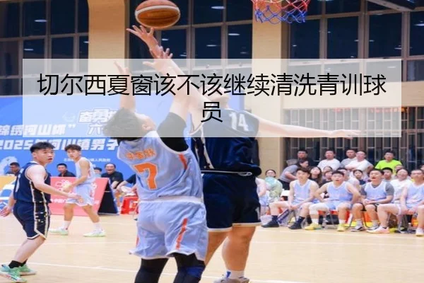 切尔西夏窗该不该继续清洗青训球员