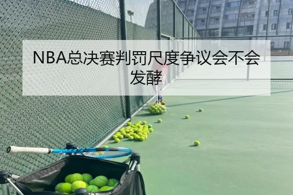 NBA总决赛判罚尺度争议会不会发酵