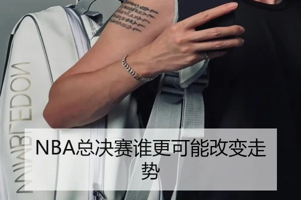 NBA总决赛谁更可能改变走势